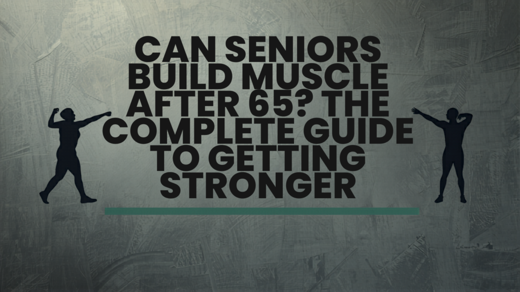 Can Seniors Build Muscle After 65? The Complete Guide to Getting Stronger
