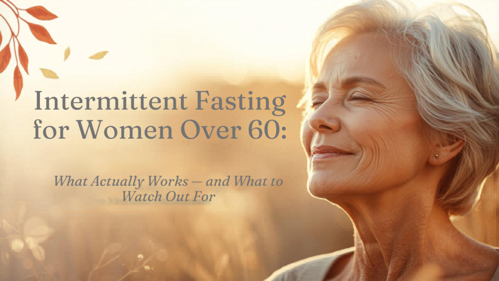 Intermittent Fasting for Women Over 60: What Actually Works — and What to Watch Out For